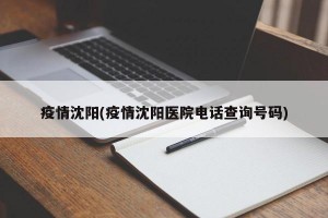 疫情沈阳(疫情沈阳医院电话查询号码)