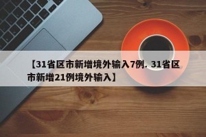 【31省区市新增境外输入7例. 31省区市新增21例境外输入】