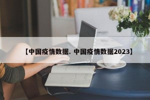 【中国疫情数据. 中国疫情数据2023】
