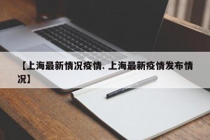 【上海最新情况疫情. 上海最新疫情发布情况】