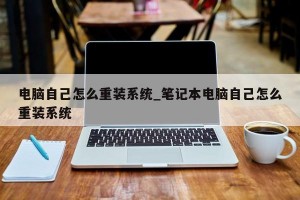 电脑自己怎么重装系统_笔记本电脑自己怎么重装系统