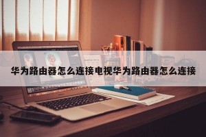 华为路由器怎么连接电视华为路由器怎么连接