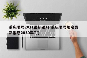 重庆限号2021最新通知/重庆限号规定最新消息2020年7月