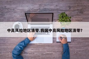 中高风险地区清零.我国中高风险地区清零？