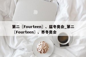 第二〖Fourteen〗、届冬奥会_第二〖Fourteen〗、界冬奥会