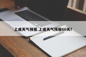 上虞天气预报.上虞天气预报60天？