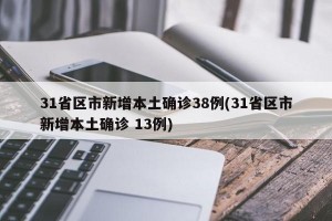 31省区市新增本土确诊38例(31省区市新增本土确诊 13例)