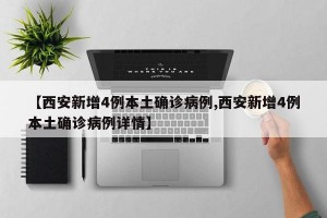 【西安新增4例本土确诊病例,西安新增4例本土确诊病例详情】