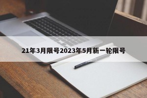 21年3月限号2023年5月新一轮限号