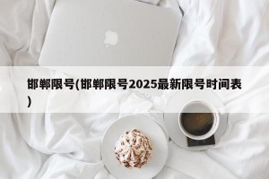 邯郸限号(邯郸限号2025最新限号时间表)