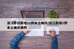 浙江昨日新增12例本土确诊/浙江新增1例本土确诊病例