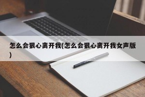 怎么会狠心离开我(怎么会狠心离开我女声版)