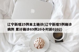 辽宁新增25例本土确诊(辽宁新增5例确诊病例 累计确诊69例20小时前0202)