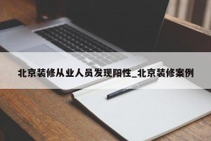 北京装修从业人员发现阳性_北京装修案例