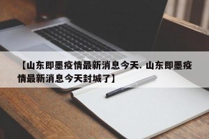 【山东即墨疫情最新消息今天. 山东即墨疫情最新消息今天封城了】