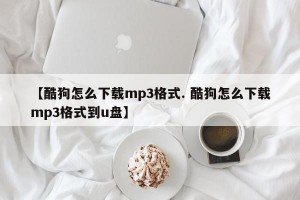 【酷狗怎么下载mp3格式. 酷狗怎么下载mp3格式到u盘】