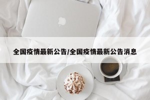 全国疫情最新公告/全国疫情最新公告消息