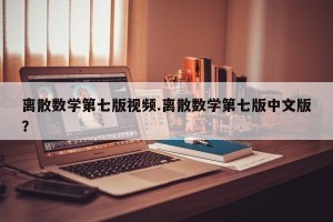 离散数学第七版视频.离散数学第七版中文版？