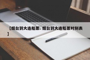 【烟台到大连船票. 烟台到大连船票时刻表】