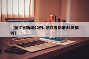 【浙江省新增42例. 浙江省新增42例病例】