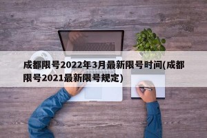 成都限号2022年3月最新限号时间(成都限号2021最新限号规定)