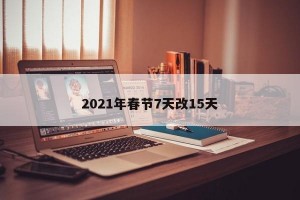 2021年春节7天改15天