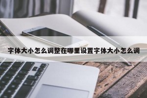 字体大小怎么调整在哪里设置字体大小怎么调