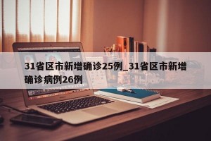 31省区市新增确诊25例_31省区市新增确诊病例26例