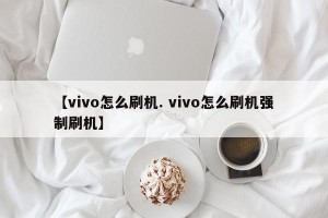 【vivo怎么刷机. vivo怎么刷机强制刷机】