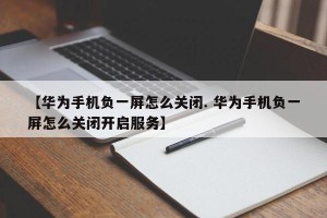 【华为手机负一屏怎么关闭. 华为手机负一屏怎么关闭开启服务】
