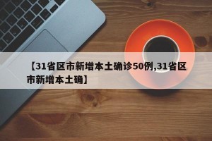 【31省区市新增本土确诊50例,31省区市新增本土确】