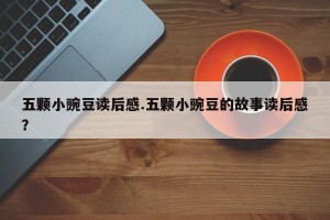 五颗小豌豆读后感.五颗小豌豆的故事读后感？