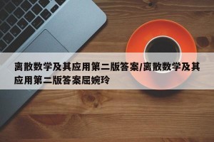 离散数学及其应用第二版答案/离散数学及其应用第二版答案屈婉玲