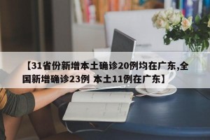 【31省份新增本土确诊20例均在广东,全国新增确诊23例 本土11例在广东】