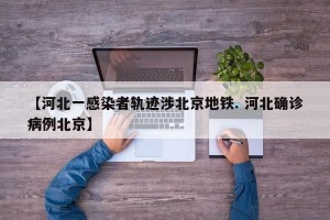 【河北一感染者轨迹涉北京地铁. 河北确诊病例北京】