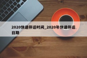 2020快递停运时间_2020年快递停运日期