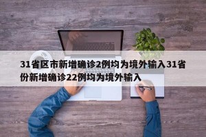 31省区市新增确诊2例均为境外输入31省份新增确诊22例均为境外输入