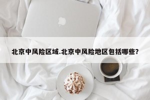 北京中风险区域.北京中风险地区包括哪些？