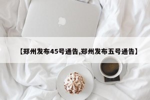 【郑州发布45号通告,郑州发布五号通告】