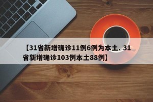 【31省新增确诊11例6例为本土. 31省新增确诊103例本土88例】