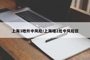 上海3地升中风险/上海增2处中风险区