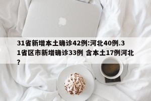 31省新增本土确诊42例:河北40例.31省区市新增确诊33例 含本土17例河北？
