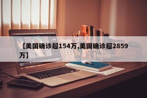 【美国确诊超154万,美国确诊超2859万】