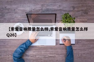 【索爱音响质量怎么样,索爱音响质量怎么样Q26】