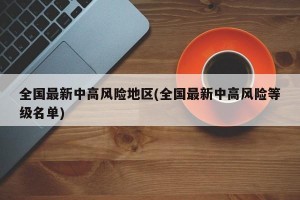 全国最新中高风险地区(全国最新中高风险等级名单)