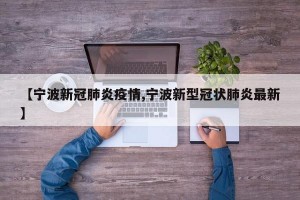 【宁波新冠肺炎疫情,宁波新型冠状肺炎最新】