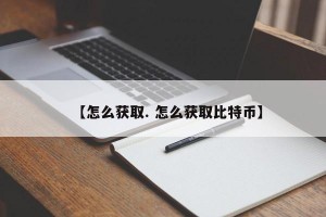 【怎么获取. 怎么获取比特币】