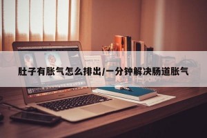 肚子有胀气怎么排出/一分钟解决肠道胀气