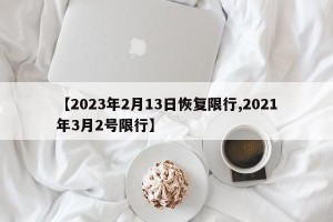 【2023年2月13日恢复限行,2021年3月2号限行】