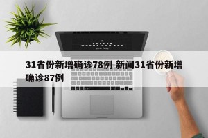 31省份新增确诊78例 新闻31省份新增确诊87例